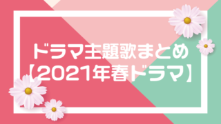 随時更新 21年 春 4月期のドラマ主題歌まとめ 21春ドラマ おうちでエンタメ備忘録